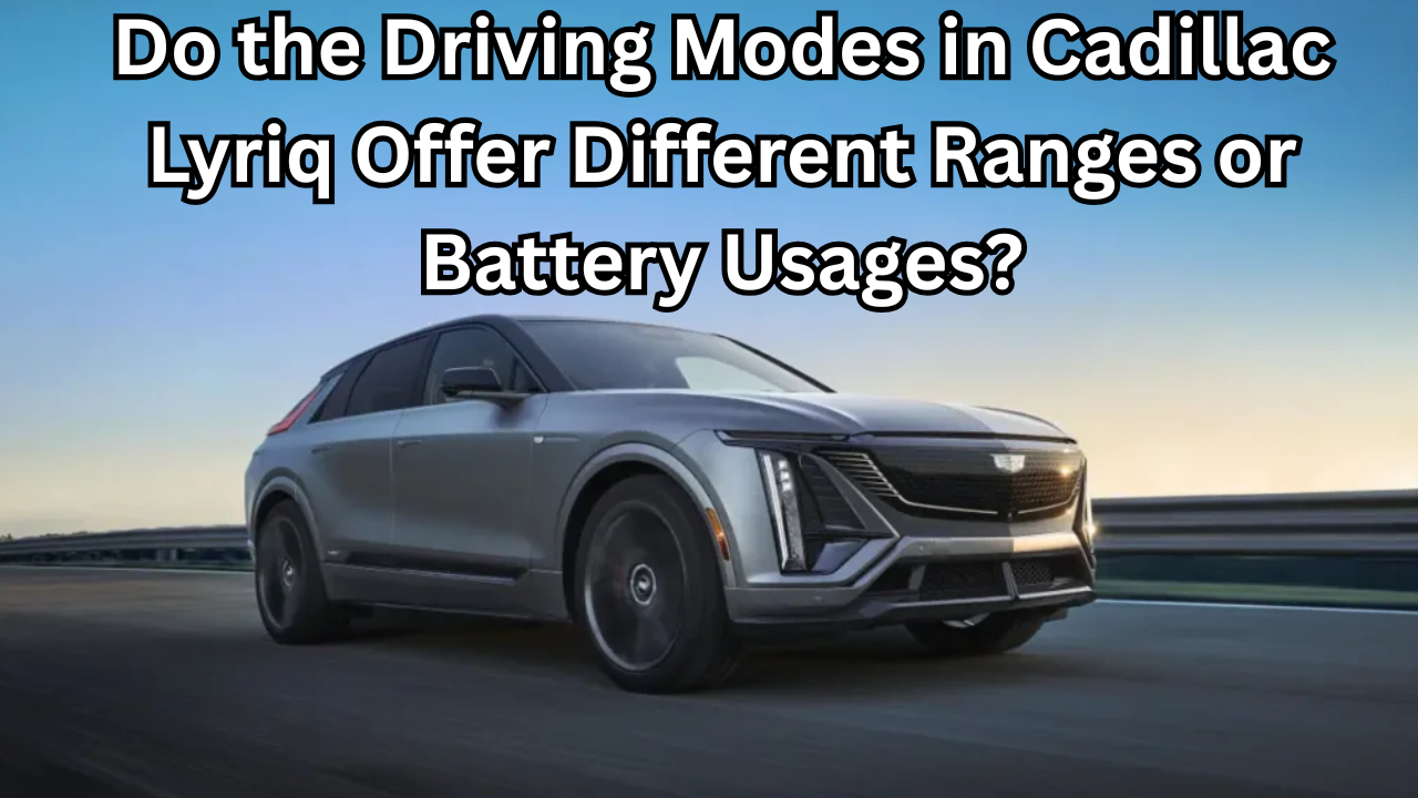Do the Driving Modes in Cadillac Lyriq Offer Different Ranges or Battery Usages