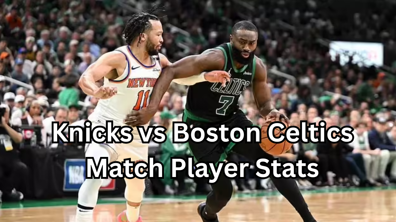 Knicks vs Boston Celtics Match Player Stats Full Performance Analysis, Key Highlights, and NBA Rivalry Breakdown