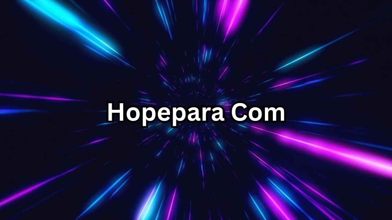Hopepara Com A Complete Guide to Understanding Its Features, Benefits, and Online Presence